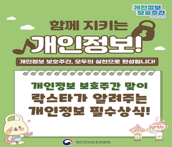 개인정보보호주간 9.29~10.3
함께 지키는 개인정보
개인정보 보호주간, 모두의 실천으로 완성됩니다!
개인정보 보호주간 맞이 락스타가 알려주는 개인정보 필수상식! 
개인정보보호위원회