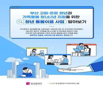 부산 고립·은둔 청년과 가족돌봄 청(소)년 지원을 위한 청년 돌봄이음 사업 알아보기
부산광역시 청년돌봄이음 시범사업은 사회보장 제도 밖 사각지대의 취약계층인 고립은둔 청년과 가족돌봄 청(소)년을 조기에 발굴·개입하기 위한 지역기반 민관협력체계 구축과 온라인 통합접수창구 운영을 통해 체계적인 맞춤형 사회서비스를 제공하는 정책입니다.