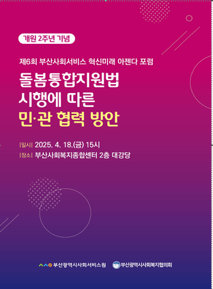 개원 2주년 기념
제6회 부산사회서비스 혁신미래 아젠다 포럼
돌봄통합지원법 시행에 따른
 민·관 협력 방안
일시 2025. 4. 18.(금) 15시
장소 부산사회복지종합센터 2층 대강당
부산광역시사회서비스원, 부산광역시사회복지협의회